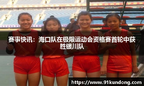 赛事快讯：海口队在极限运动会资格赛首轮中获胜银川队