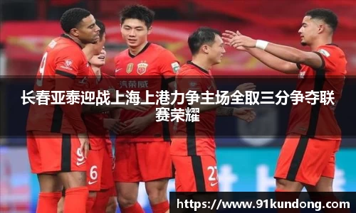 长春亚泰迎战上海上港力争主场全取三分争夺联赛荣耀